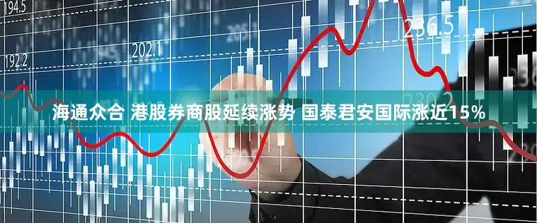 海通众合 港股券商股延续涨势 国泰君安国际涨近15%