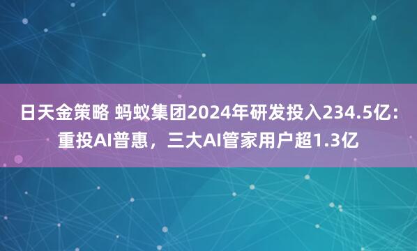 日天金策略 蚂蚁集团2024年研发投入234.5亿：重投AI普惠，三大AI管家用户超1.3亿